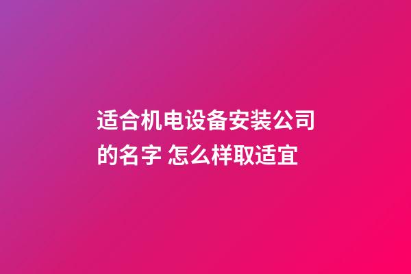 适合机电设备安装公司的名字 怎么样取适宜-第1张-公司起名-玄机派